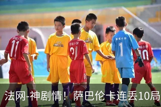 法网-神剧情！萨巴伦卡连丢10局+决胜盘吞蛋无缘四强